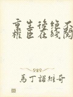 重生后绝不嫁给权臣在线阅读