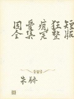 因爱疯狂短剧版全集完整版在线观看