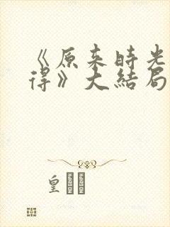 《原来时光都记得》大结局