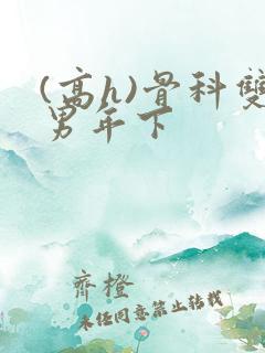 (高h)骨科双男年下