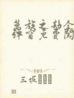 万族之劫全文无弹窗免费阅读