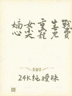 嫡女重生战王的心尖宠免费阅读