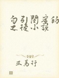 勾引闺蜜的爸爸之后小说