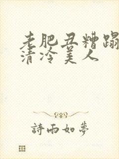 老肥丑糟蹋双性清冷美人