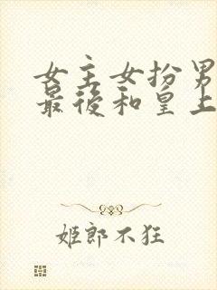 女主女扮男装,最后和皇上在一起了