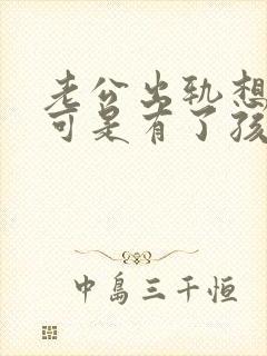 老公出轨想离婚可是有了孩子怎么办