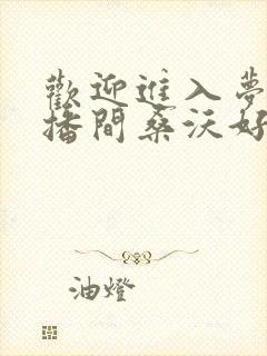 欢迎进入梦魇直播间桑沃好看么