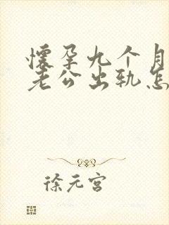 怀孕九个月发现老公出轨怎么办