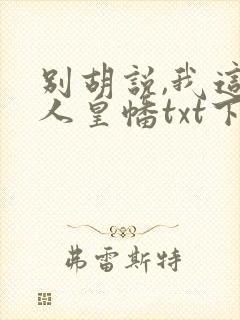 别胡说,我这是人皇幡txt下载