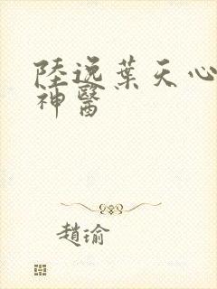 陆逸叶天心绝世神医