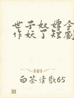 世子奴婢今天又作妖了短剧免费观看