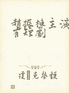 赵振栋主演的所有短剧