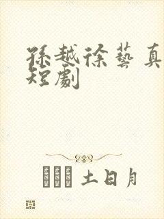 孙越徐艺真类似短剧