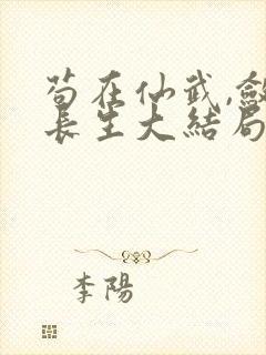 苟在仙武,敛尸长生大结局