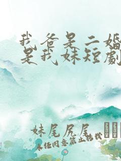 我爸是二婚校花是我妹短剧免费全集