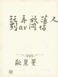 玩弄放荡人妻系列av网站