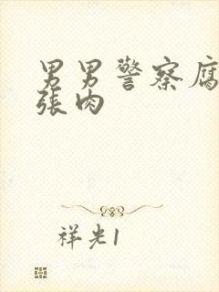 男男警察腐文扩张肉
