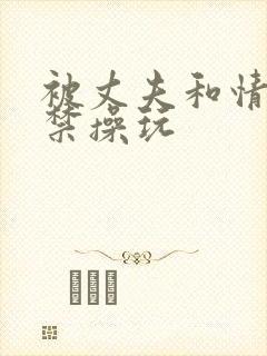 被丈夫和情敌囚禁操玩