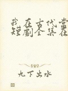 我在古代当王爷短剧全集在线观看