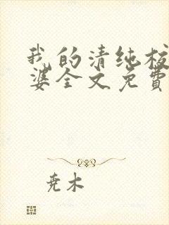 我的清纯校花老婆全文免费阅读