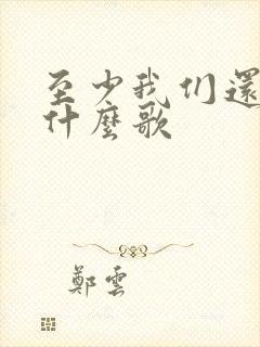 至少我们还有梦什么歌