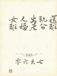 女人出轨还起诉离婚老公离婚怎么办