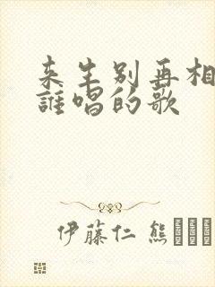 来生别再相遇是谁唱的歌