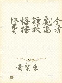 终悔短剧全集免费播放高清