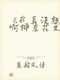 《我真没想重生啊柳岸花又明小说》