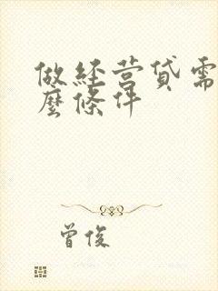 做经营贷需要什么条件