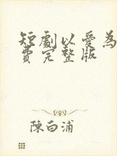 短剧以爱为营免费完整版