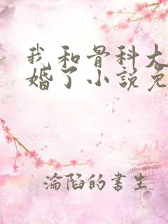 我和骨科大佬闪婚了小说免费阅读