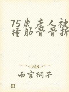 75岁老人被车撞肋骨骨折赔付多少钱