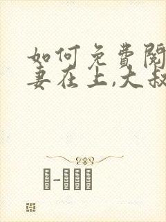 如何免费阅读娇妻在上,大叔乖乖宠我