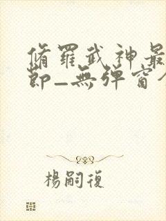 修罗武神最新章节_无弹窗全文免费阅读