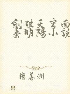 剑破天穹南宫婉秦明阳小说