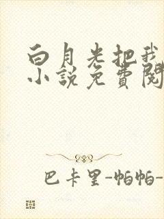 白月光把我阉了小说免费阅读最