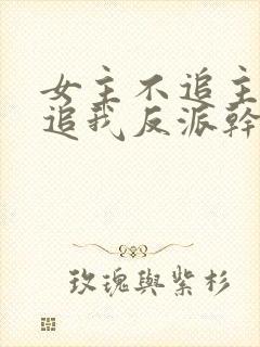 女主不追主角倒追我反派干嘛