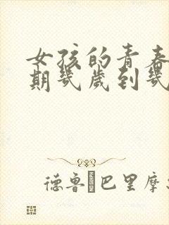 女孩的青春叛逆期几岁到几岁