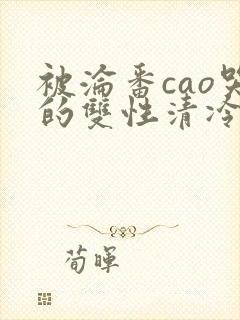 被沦番cao哭的双性清冷美人