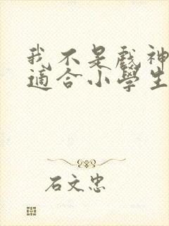 我不是戏神小说适合小学生看吗