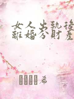 女人出轨后要求离婚分财产法律怎样判