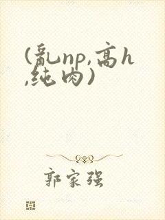 (乱np,高h,纯肉)