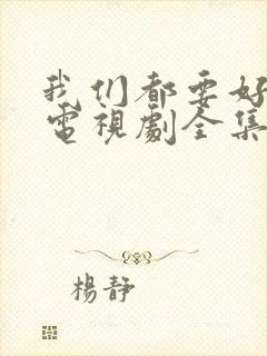 我们都要好好的电视剧全集免费播放