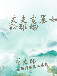 丈夫家暴如何诉讼离婚