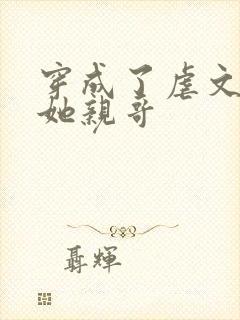 穿成了虐文女主她亲哥