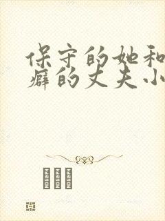 保守的她和绿帽癖的丈夫小说免费阅读