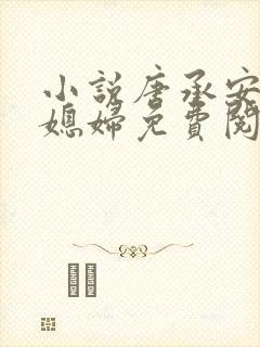 小说唐承安和儿媳妇免费阅读全文