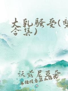 大乳骚受(双性合集)