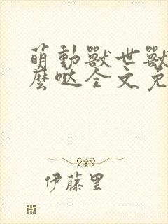 萌动兽世兽夫么么哒全文免费阅读